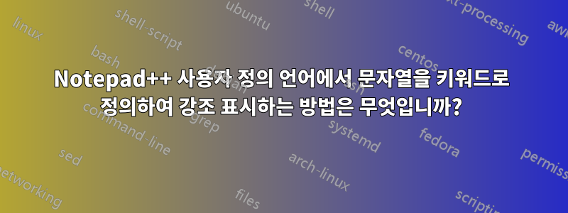 Notepad++ 사용자 정의 언어에서 문자열을 키워드로 정의하여 강조 표시하는 방법은 무엇입니까?