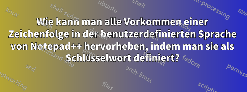 Wie kann man alle Vorkommen einer Zeichenfolge in der benutzerdefinierten Sprache von Notepad++ hervorheben, indem man sie als Schlüsselwort definiert?