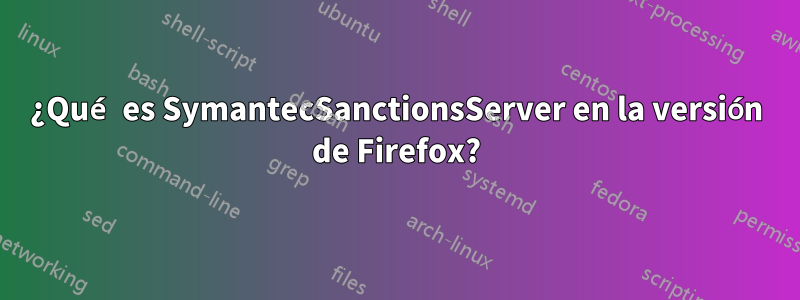 ¿Qué es SymantecSanctionsServer en la versión de Firefox?