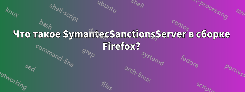 Что такое SymantecSanctionsServer в сборке Firefox?