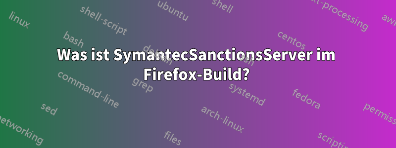 Was ist SymantecSanctionsServer im Firefox-Build?
