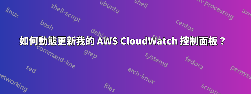 如何動態更新我的 AWS CloudWatch 控制面板？ 