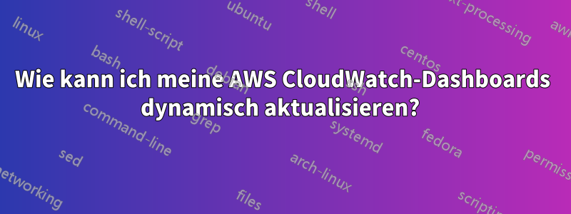 Wie kann ich meine AWS CloudWatch-Dashboards dynamisch aktualisieren? 