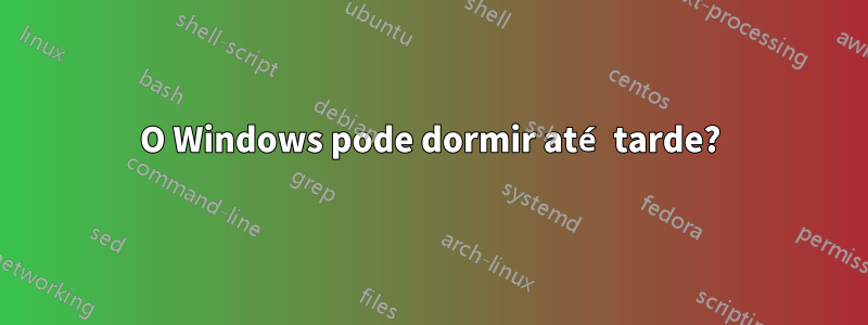 O Windows pode dormir até tarde?