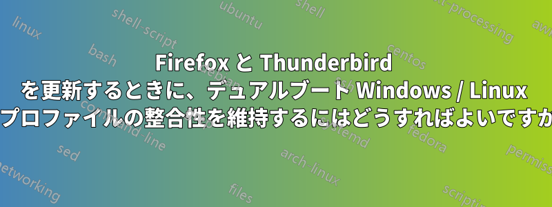 Firefox と Thunderbird を更新するときに、デュアルブート Windows / Linux でプロファイルの整合性を維持するにはどうすればよいですか?