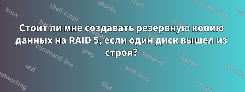 Стоит ли мне создавать резервную копию данных на RAID 5, если один диск вышел из строя?