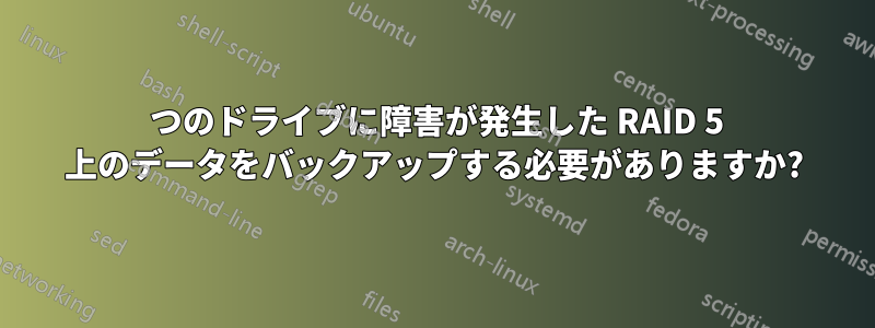 1 つのドライブに障害が発生した RAID 5 上のデータをバックアップする必要がありますか?