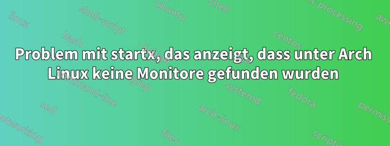 Problem mit startx, das anzeigt, dass unter Arch Linux keine Monitore gefunden wurden