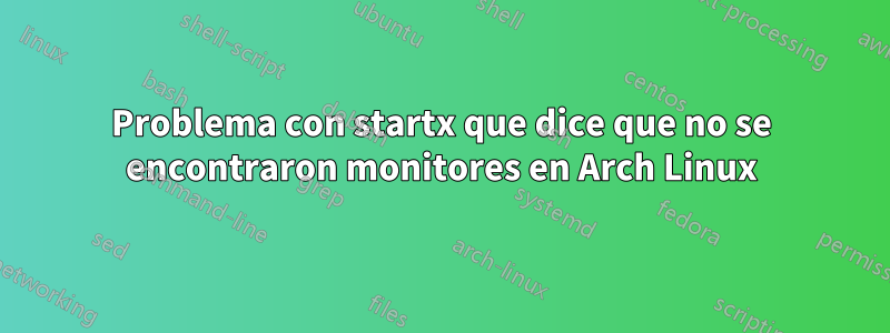 Problema con startx que dice que no se encontraron monitores en Arch Linux