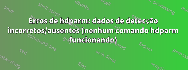 Erros de hdparm: dados de detecção incorretos/ausentes (nenhum comando hdparm funcionando)