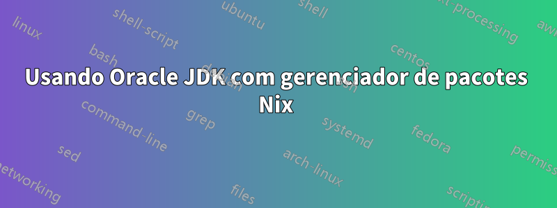 Usando Oracle JDK com gerenciador de pacotes Nix