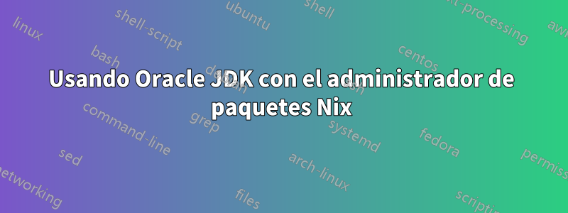 Usando Oracle JDK con el administrador de paquetes Nix