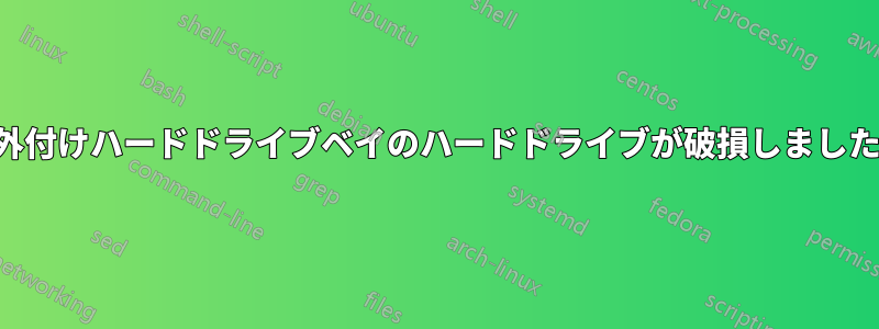 外付けハードドライブベイのハードドライブが破損しました