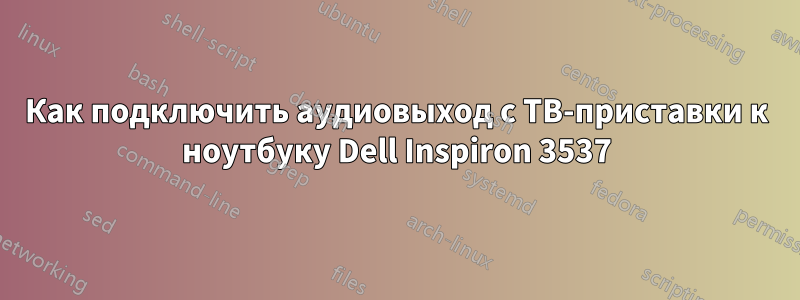 Как подключить аудиовыход с ТВ-приставки к ноутбуку Dell Inspiron 3537