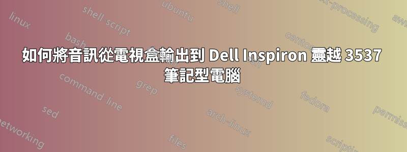 如何將音訊從電視盒輸出到 Dell Inspiron 靈越 3537 筆記型電腦
