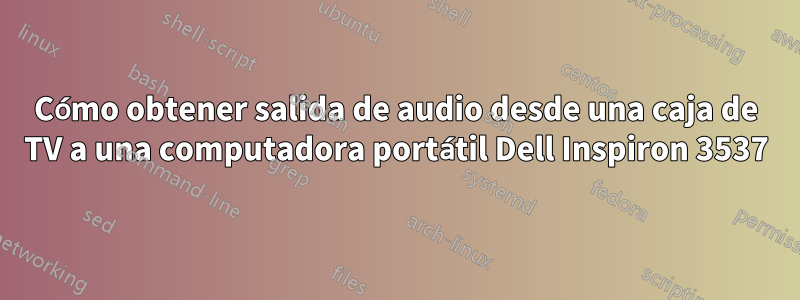 Cómo obtener salida de audio desde una caja de TV a una computadora portátil Dell Inspiron 3537