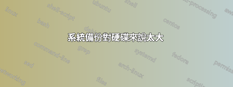 系統備份對硬碟來說太大