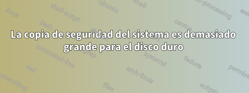 La copia de seguridad del sistema es demasiado grande para el disco duro