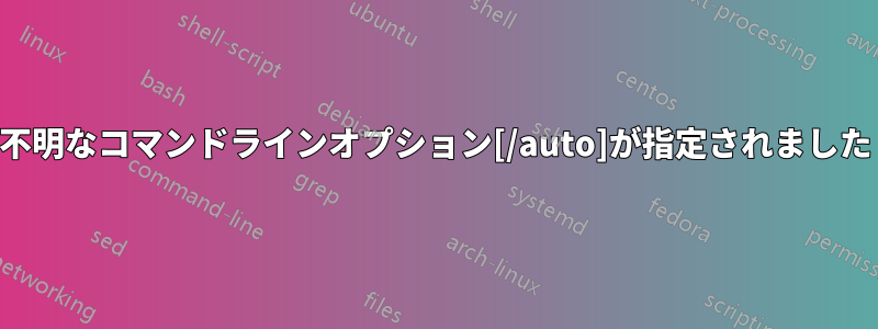 不明なコマンドラインオプション[/auto]が指定されました