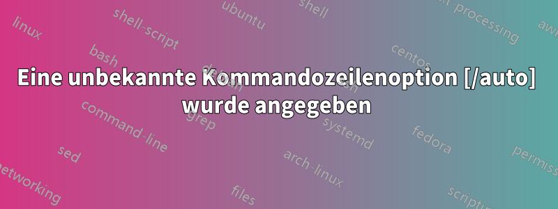 Eine unbekannte Kommandozeilenoption [/auto] wurde angegeben