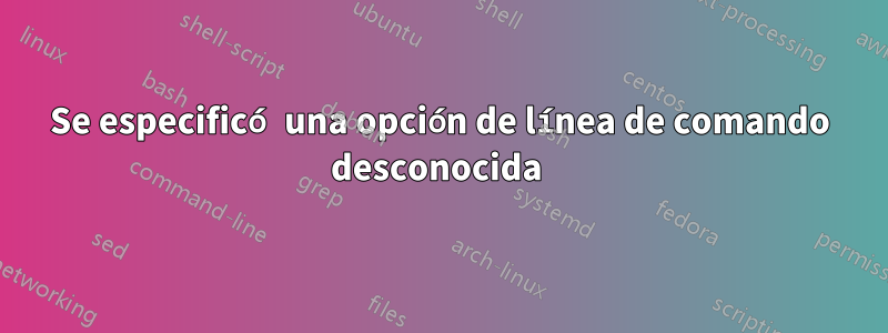 Se especificó una opción de línea de comando desconocida 