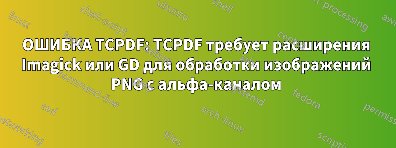 ОШИБКА TCPDF: TCPDF требует расширения Imagick или GD для обработки изображений PNG с альфа-каналом