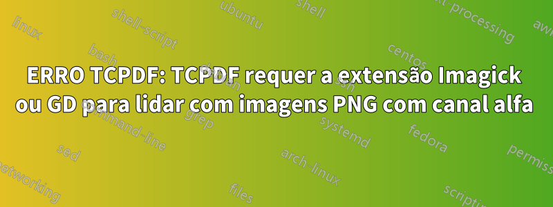 ERRO TCPDF: TCPDF requer a extensão Imagick ou GD para lidar com imagens PNG com canal alfa