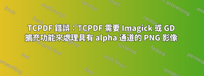 TCPDF 錯誤：TCPDF 需要 Imagick 或 GD 擴充功能來處理具有 alpha 通道的 PNG 影像