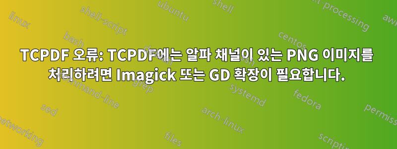 TCPDF 오류: TCPDF에는 알파 채널이 있는 PNG 이미지를 처리하려면 Imagick 또는 GD 확장이 필요합니다.