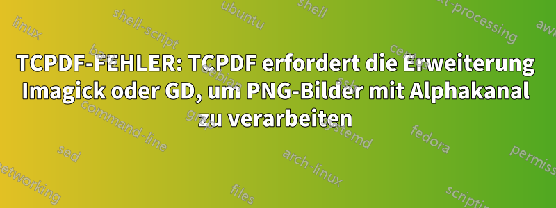 TCPDF-FEHLER: TCPDF erfordert die Erweiterung Imagick oder GD, um PNG-Bilder mit Alphakanal zu verarbeiten