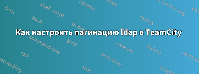 Как настроить пагинацию ldap в TeamCity