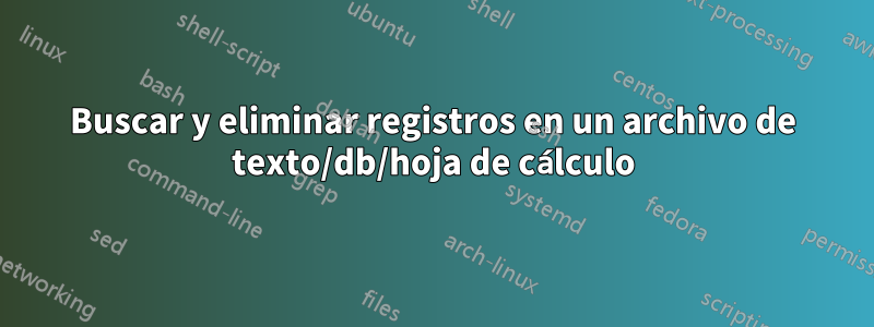 Buscar y eliminar registros en un archivo de texto/db/hoja de cálculo
