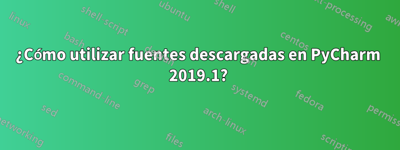 ¿Cómo utilizar fuentes descargadas en PyCharm 2019.1?
