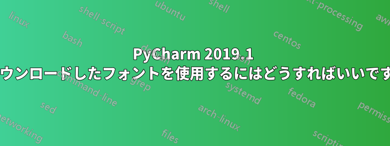 PyCharm 2019.1 でダウンロードしたフォントを使用するにはどうすればいいですか?