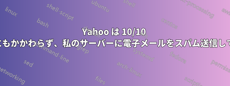 Yahoo は 10/10 の評価にもかかわらず、私のサーバーに電子メールをスパム送信しています
