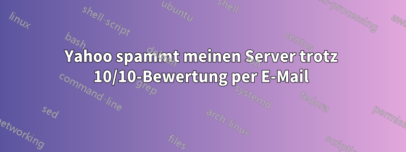 Yahoo spammt meinen Server trotz 10/10-Bewertung per E-Mail