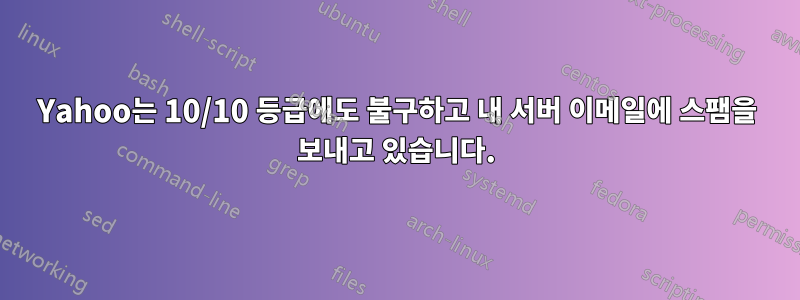 Yahoo는 10/10 등급에도 불구하고 내 서버 이메일에 스팸을 보내고 있습니다.