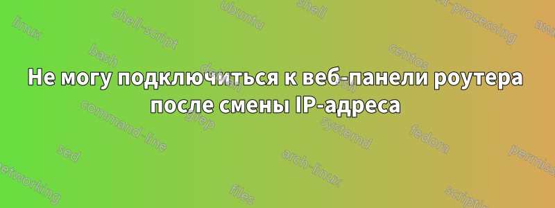 Не могу подключиться к веб-панели роутера после смены IP-адреса
