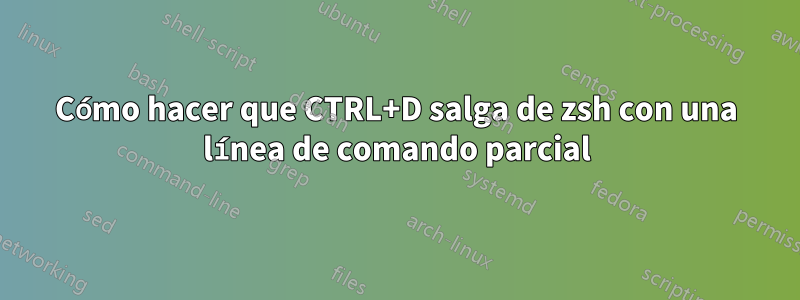 Cómo hacer que CTRL+D salga de zsh con una línea de comando parcial