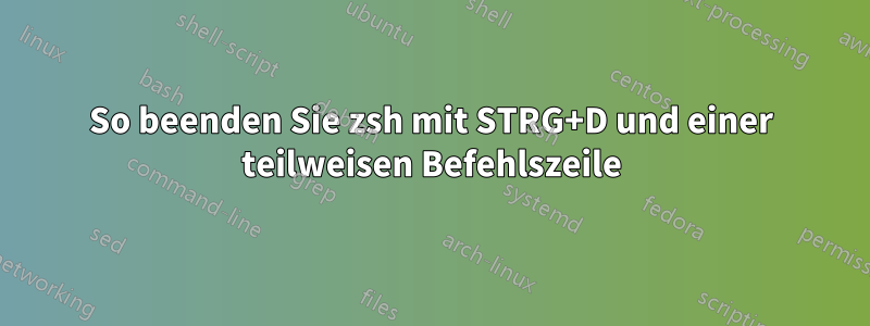 So beenden Sie zsh mit STRG+D und einer teilweisen Befehlszeile