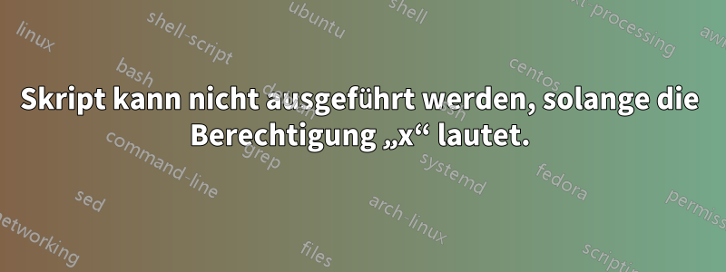 Skript kann nicht ausgeführt werden, solange die Berechtigung „x“ lautet.