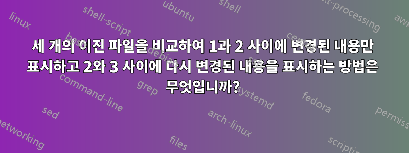 세 개의 이진 파일을 비교하여 1과 2 사이에 변경된 내용만 표시하고 2와 3 사이에 다시 변경된 내용을 표시하는 방법은 무엇입니까?