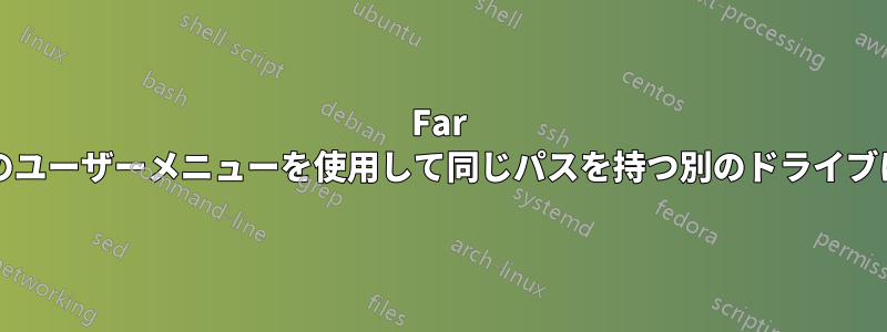 Far Managerのユーザーメニューを使用して同じパスを持つ別のドライブに移動する