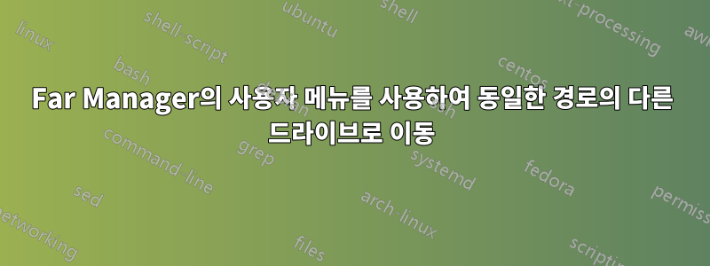 Far Manager의 사용자 메뉴를 사용하여 동일한 경로의 다른 드라이브로 이동