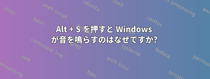 Alt + S を押すと Windows が音を鳴らすのはなぜですか?