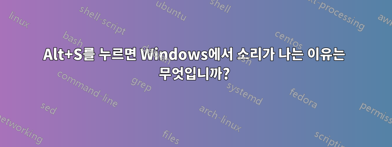 Alt+S를 누르면 Windows에서 소리가 나는 이유는 무엇입니까?