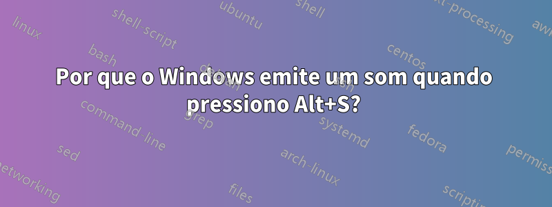 Por que o Windows emite um som quando pressiono Alt+S?