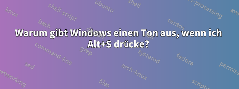 Warum gibt Windows einen Ton aus, wenn ich Alt+S drücke?