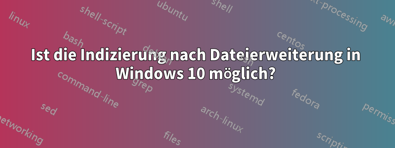 Ist die Indizierung nach Dateierweiterung in Windows 10 möglich?