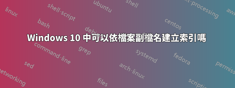 Windows 10 中可以依檔案副檔名建立索引嗎
